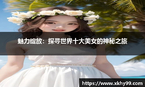 魅力绽放：探寻世界十大美女的神秘之旅