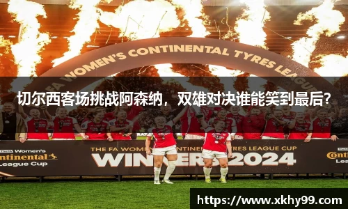 切尔西客场挑战阿森纳，双雄对决谁能笑到最后？