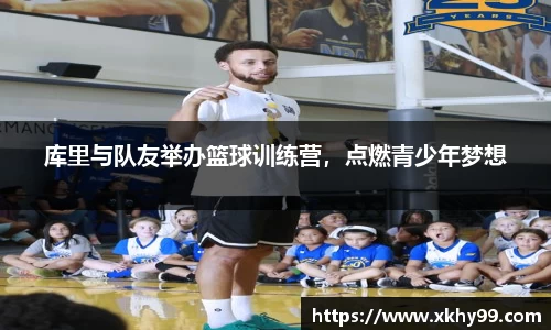 库里与队友举办篮球训练营，点燃青少年梦想