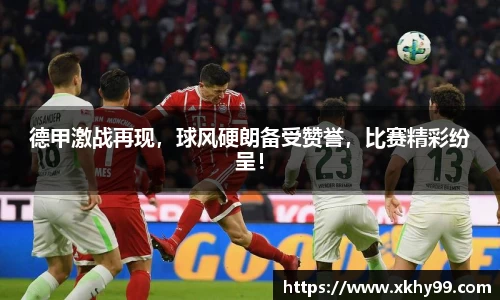 德甲激战再现，球风硬朗备受赞誉，比赛精彩纷呈！