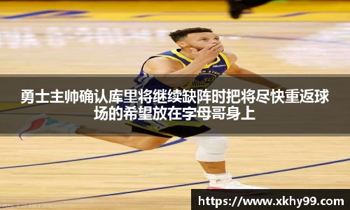 勇士主帅确认库里将继续缺阵时把将尽快重返球场的希望放在字母哥身上