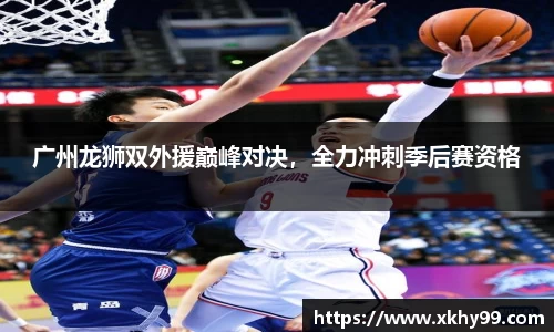 广州龙狮双外援巅峰对决，全力冲刺季后赛资格
