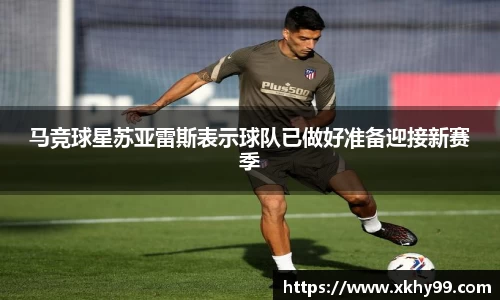 马竞球星苏亚雷斯表示球队已做好准备迎接新赛季