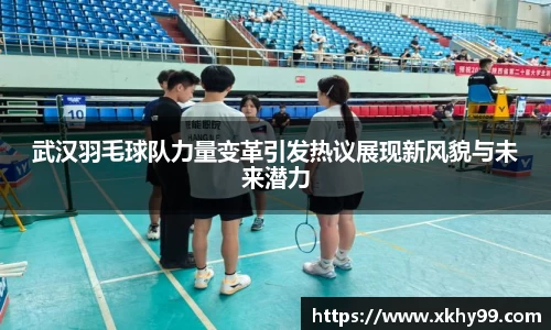 武汉羽毛球队力量变革引发热议展现新风貌与未来潜力