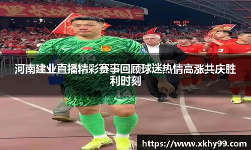 河南建业直播精彩赛事回顾球迷热情高涨共庆胜利时刻