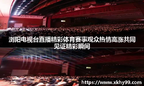 浏阳电视台直播精彩体育赛事观众热情高涨共同见证精彩瞬间