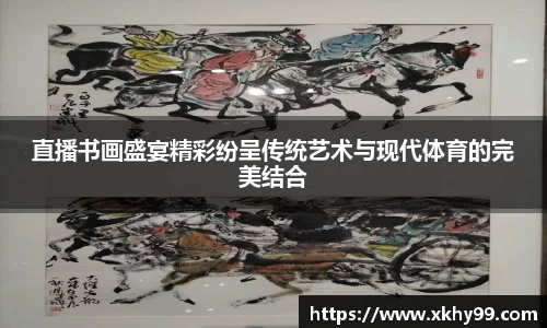 直播书画盛宴精彩纷呈传统艺术与现代体育的完美结合