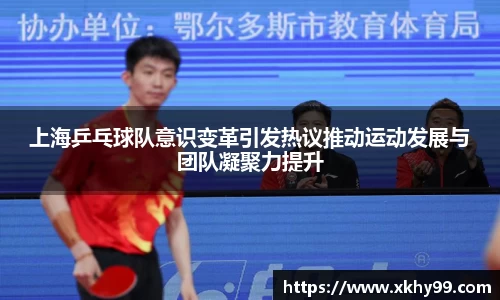 上海乒乓球队意识变革引发热议推动运动发展与团队凝聚力提升