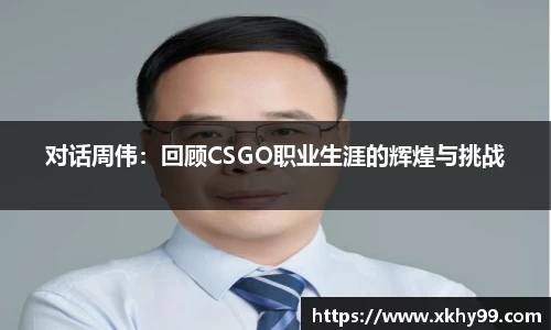对话周伟：回顾CSGO职业生涯的辉煌与挑战
