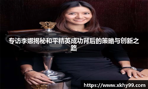 专访李娜揭秘和平精英成功背后的策略与创新之路