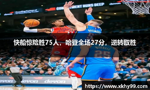 快船惊险胜75人，哈登全场27分，逆转取胜