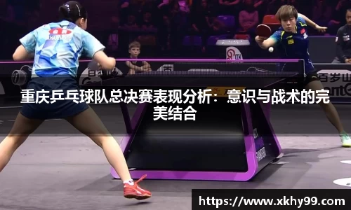 重庆乒乓球队总决赛表现分析：意识与战术的完美结合