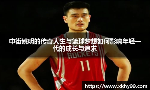 中街姚明的传奇人生与篮球梦想如何影响年轻一代的成长与追求