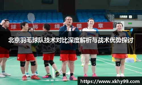 北京羽毛球队技术对比深度解析与战术优势探讨