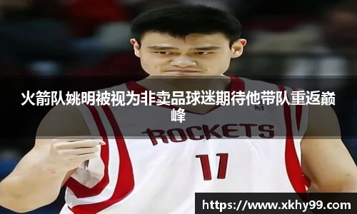 火箭队姚明被视为非卖品球迷期待他带队重返巅峰