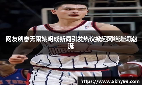 网友创意无限姚明成新词引发热议掀起网络造词潮流