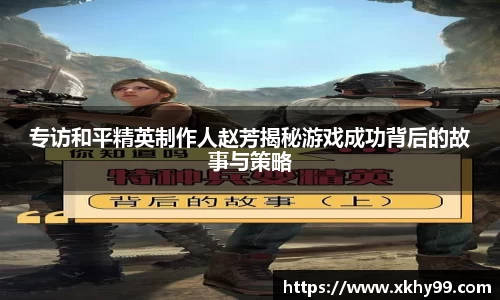 专访和平精英制作人赵芳揭秘游戏成功背后的故事与策略