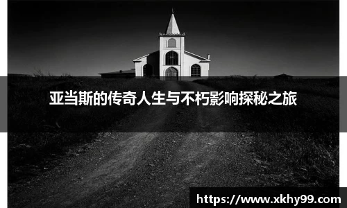 亚当斯的传奇人生与不朽影响探秘之旅