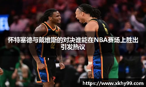 怀特塞德与戴维斯的对决谁能在NBA赛场上胜出引发热议