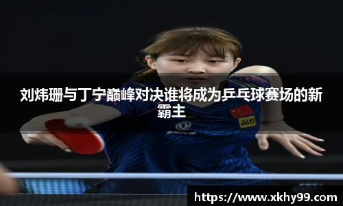 刘炜珊与丁宁巅峰对决谁将成为乒乓球赛场的新霸主