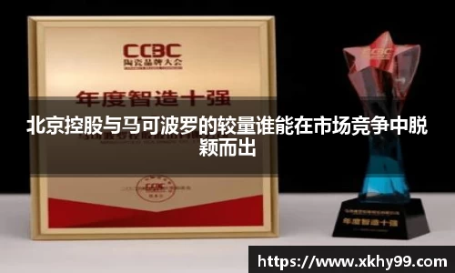北京控股与马可波罗的较量谁能在市场竞争中脱颖而出