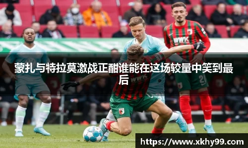 蒙扎与特拉莫激战正酣谁能在这场较量中笑到最后