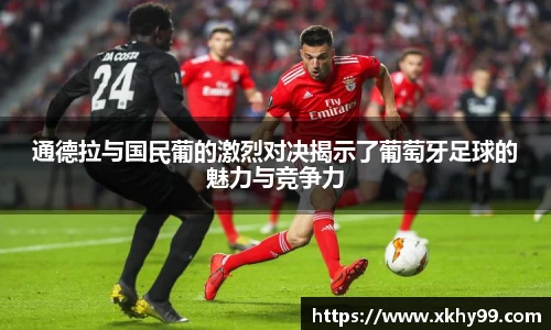 通德拉与国民葡的激烈对决揭示了葡萄牙足球的魅力与竞争力