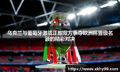 乌克兰与葡萄牙激战正酣双方争夺欧洲杯晋级名额的精彩对决