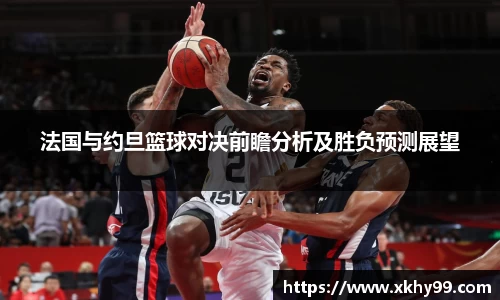 yy易游官网法国与约旦篮球对决前瞻分析及胜负预测展望