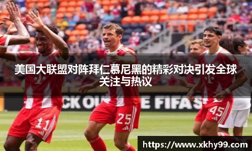 yy易游官网美国大联盟对阵拜仁慕尼黑的精彩对决引发全球关注与热议