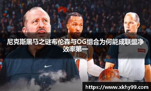 yy易游官网尼克斯黑马之谜布伦森与OG组合为何能成联盟净效率第一