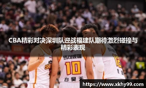 yy易游官网CBA精彩对决深圳队迎战福建队期待激烈碰撞与精彩表现